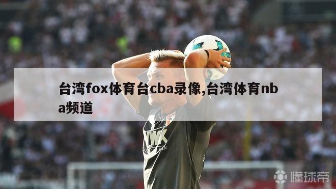 台湾fox体育台cba录像,台湾体育nba频道