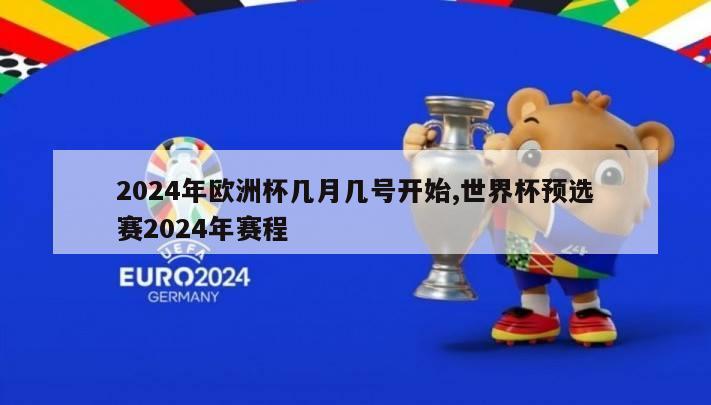 2024年欧洲杯几月几号开始,世界杯预选赛2024年赛程