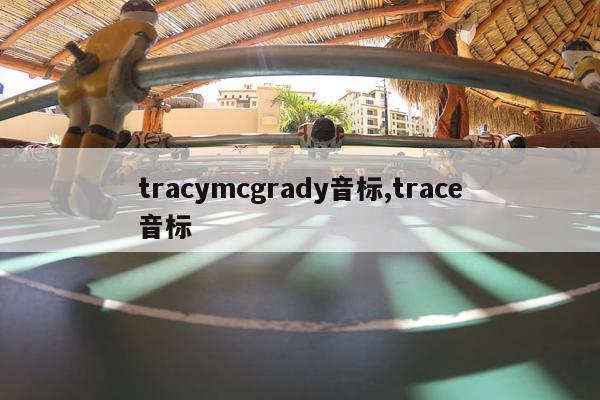 tracymcgrady音标,trace音标