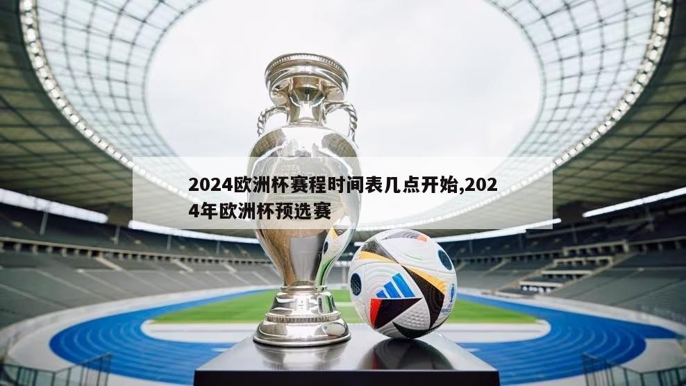 2024欧洲杯赛程时间表几点开始,2024年欧洲杯预选赛