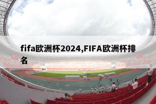 fifa欧洲杯2024,FIFA欧洲杯排名