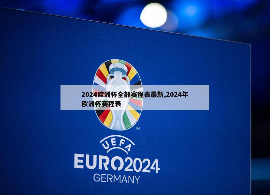 2024欧洲杯全部赛程表最新,2024年欧洲杯赛程表