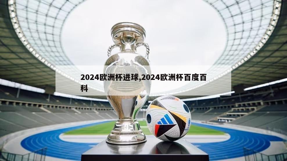 2024欧洲杯进球,2024欧洲杯百度百科